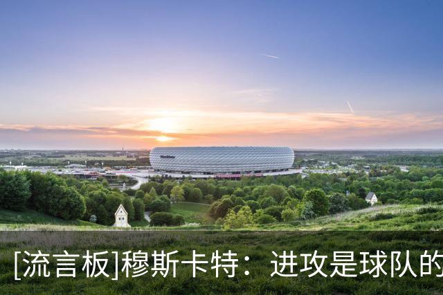 [流言板]穆斯卡特：进攻是球队的标签，亚冠赛场我们会延续这种风格